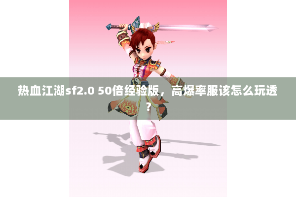 热血江湖sf2.0 50倍经验版，高爆率服该怎么玩透？