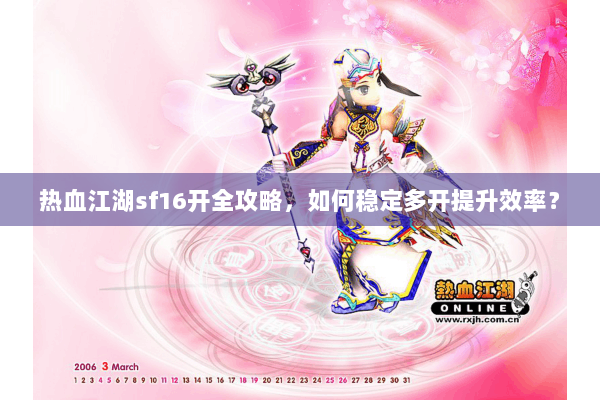 热血江湖sf16开全攻略，如何稳定多开提升效率？