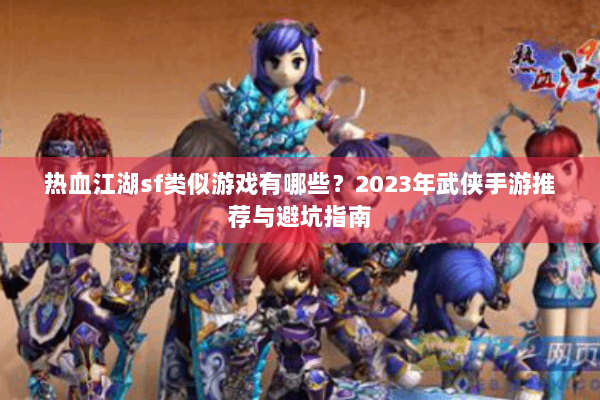热血江湖sf类似游戏有哪些？2023年武侠手游推荐与避坑指南