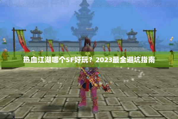 热血江湖哪个SF好玩？2023最全避坑指南