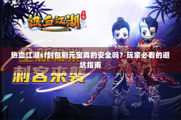 热血江湖sf封包刷元宝真的安全吗？玩家必看的避坑指南