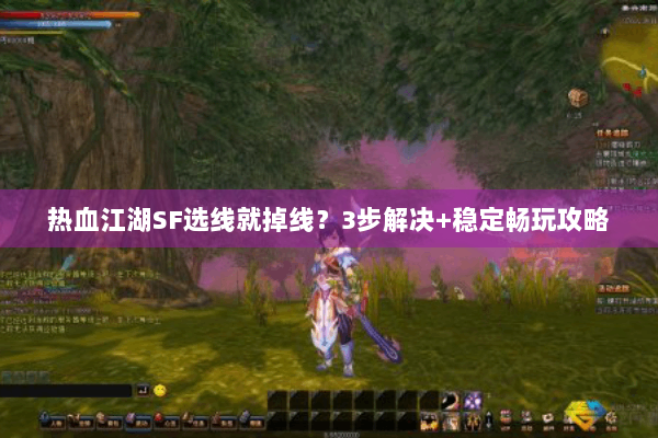 热血江湖SF选线就掉线？3步解决+稳定畅玩攻略