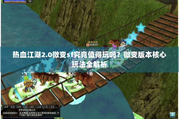 热血江湖2.0微变sf究竟值得玩吗？微变版本核心玩法全解析