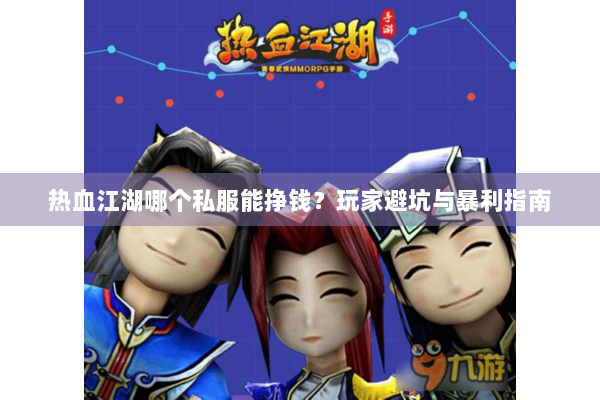热血江湖哪个私服能挣钱？玩家避坑与暴利指南