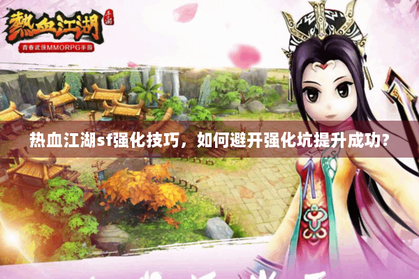 热血江湖sf强化技巧，如何避开强化坑提升成功？