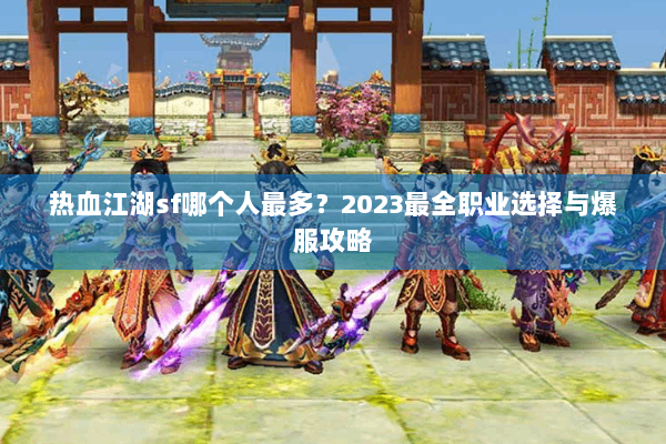 热血江湖sf哪个人最多？2023最全职业选择与爆服攻略