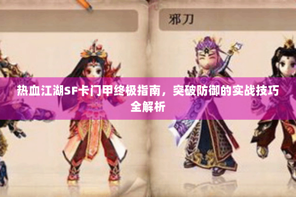 热血江湖SF卡门甲终极指南，突破防御的实战技巧全解析