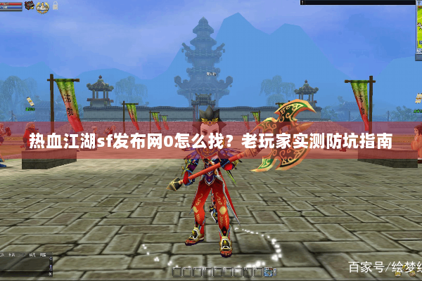 热血江湖sf发布网0怎么找？老玩家实测防坑指南
