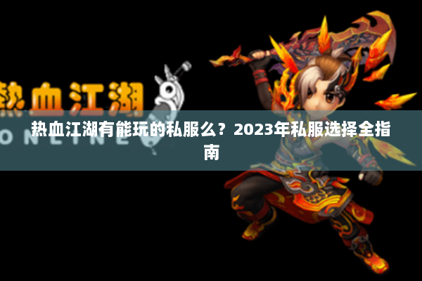 热血江湖有能玩的私服么？2023年私服选择全指南