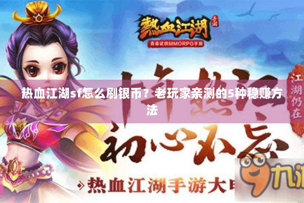 热血江湖sf怎么刷银币？老玩家亲测的5种稳赚方法