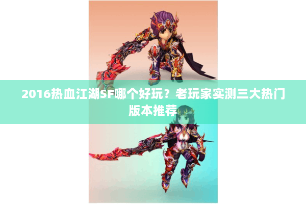 2016热血江湖SF哪个好玩？老玩家实测三大热门版本推荐