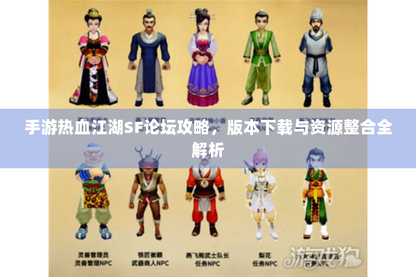手游热血江湖SF论坛攻略，版本下载与资源整合全解析