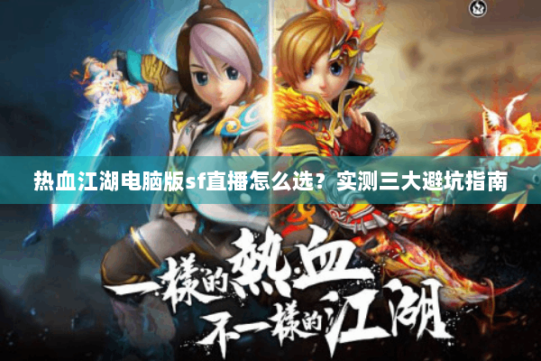 热血江湖电脑版sf直播怎么选？实测三大避坑指南