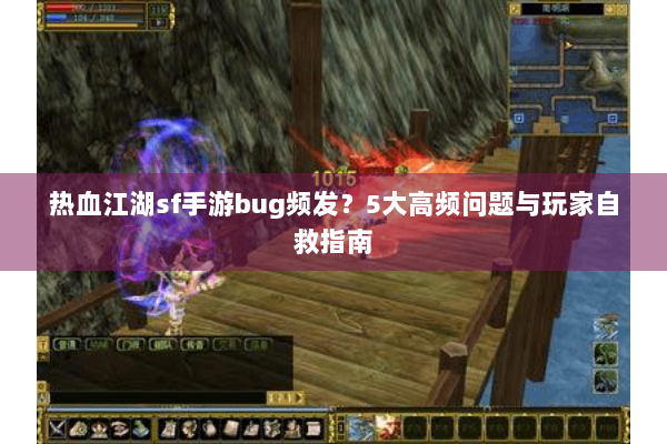 热血江湖sf手游bug频发？5大高频问题与玩家自救指南