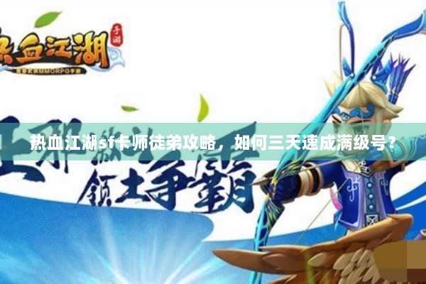 热血江湖sf卡师徒弟攻略，如何三天速成满级号？