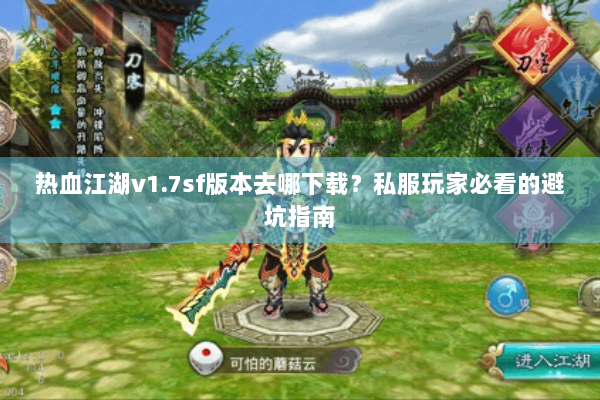 热血江湖v1.7sf版本去哪下载？私服玩家必看的避坑指南