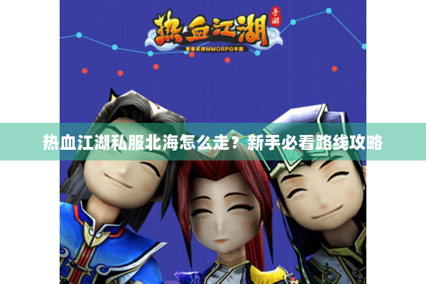 热血江湖私服北海怎么走？新手必看路线攻略