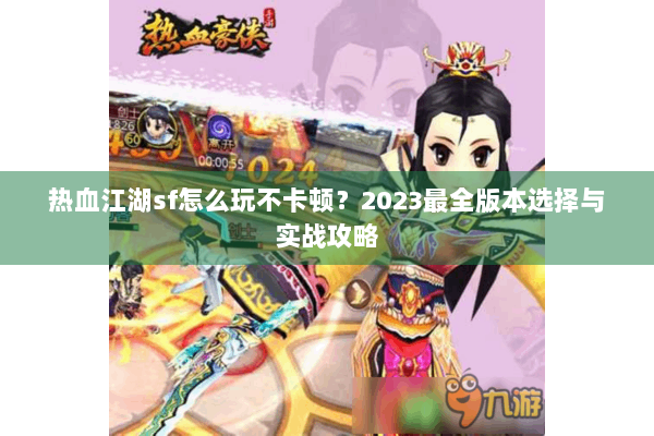 热血江湖sf怎么玩不卡顿？2023最全版本选择与实战攻略