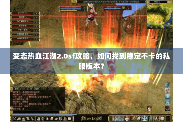 变态热血江湖2.0sf攻略，如何找到稳定不卡的私服版本？