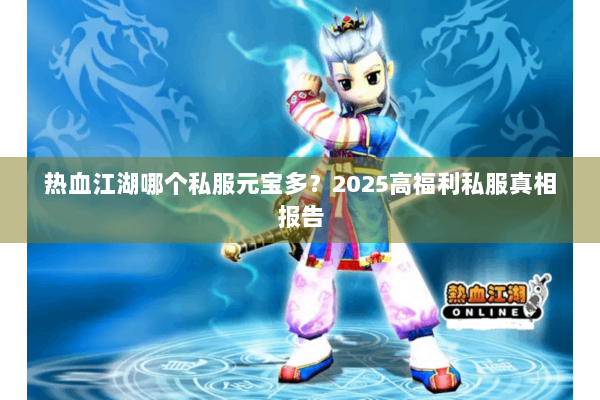热血江湖哪个私服元宝多？2025高福利私服真相报告
