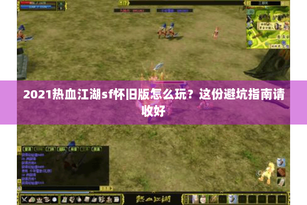 2021热血江湖sf怀旧版怎么玩？这份避坑指南请收好