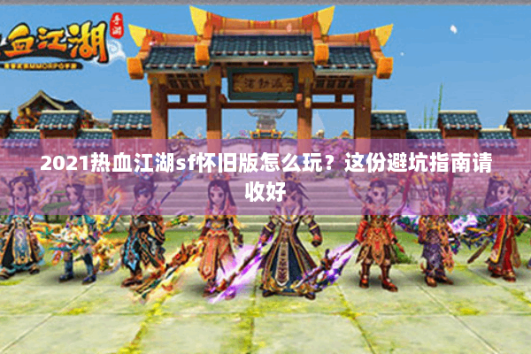 2021热血江湖sf怀旧版怎么玩？这份避坑指南请收好