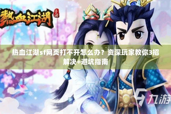 热血江湖sf网页打不开怎么办？资深玩家教你3招解决+避坑指南