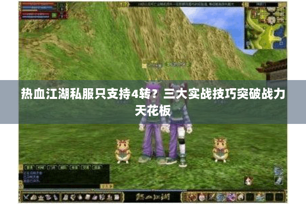 热血江湖私服只支持4转？三大实战技巧突破战力天花板