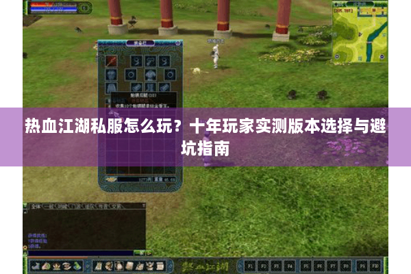 热血江湖私服怎么玩？十年玩家实测版本选择与避坑指南