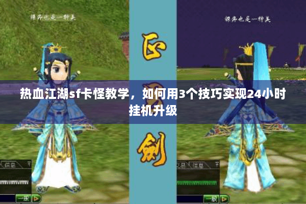 热血江湖sf卡怪教学，如何用3个技巧实现24小时挂机升级
