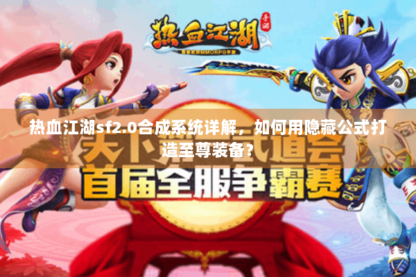热血江湖sf2.0合成系统详解，如何用隐藏公式打造至尊装备？