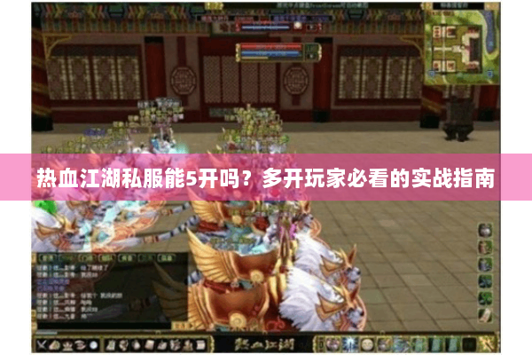 热血江湖私服能5开吗？多开玩家必看的实战指南