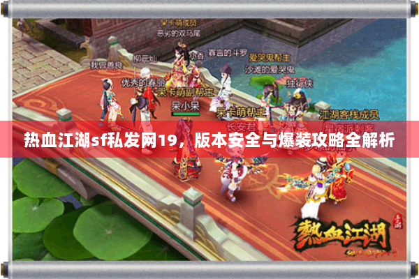 热血江湖sf私发网19，版本安全与爆装攻略全解析