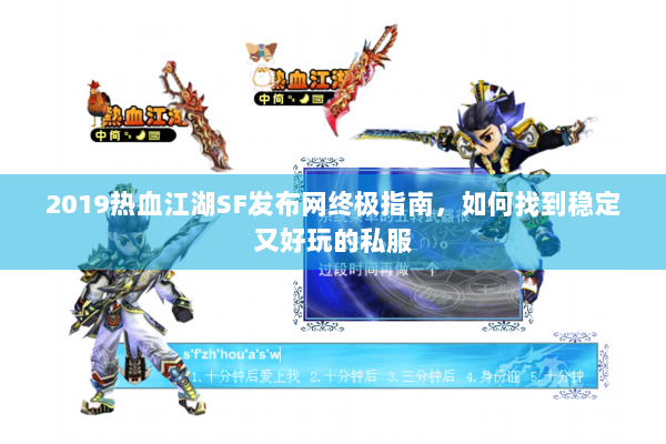 2019热血江湖SF发布网终极指南，如何找到稳定又好玩的私服