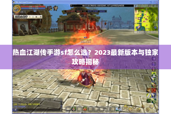 热血江湖传手游sf怎么选？2023最新版本与独家攻略揭秘