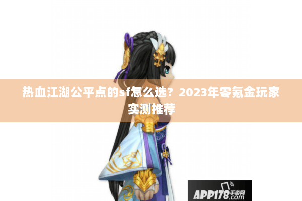 热血江湖公平点的sf怎么选？2023年零氪金玩家实测推荐