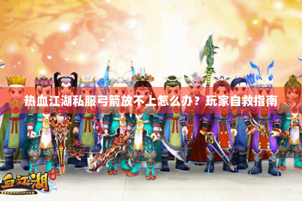 热血江湖私服弓箭放不上怎么办？玩家自救指南