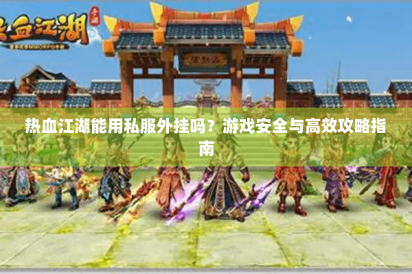 热血江湖能用私服外挂吗？游戏安全与高效攻略指南