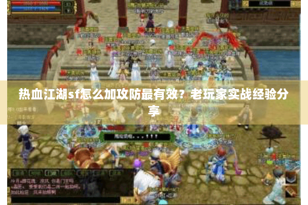 热血江湖sf怎么加攻防最有效？老玩家实战经验分享