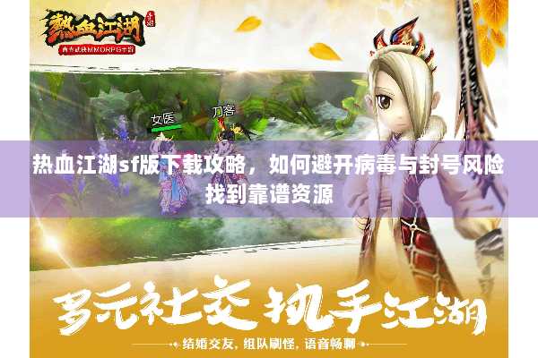 热血江湖sf版下载攻略，如何避开病毒与封号风险找到靠谱资源