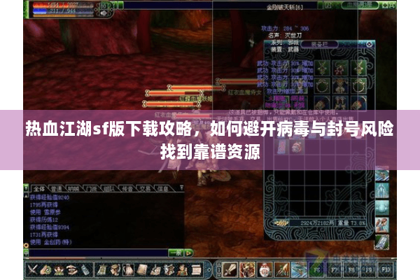 热血江湖sf版下载攻略，如何避开病毒与封号风险找到靠谱资源