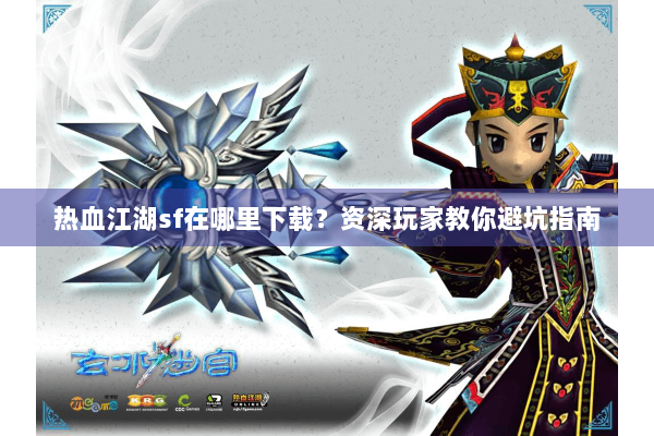 热血江湖sf在哪里下载？资深玩家教你避坑指南