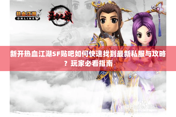 新开热血江湖SF贴吧如何快速找到最新私服与攻略？玩家必看指南