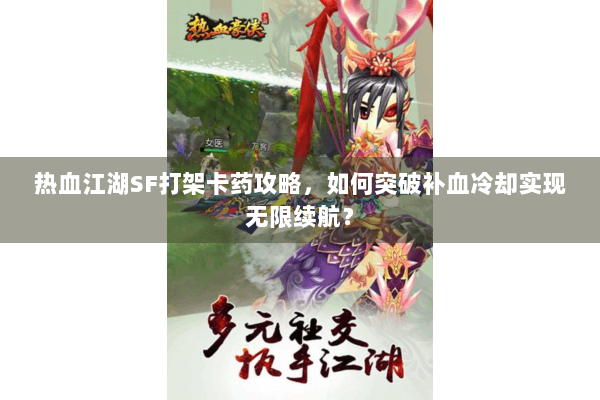 热血江湖SF打架卡药攻略，如何突破补血冷却实现无限续航？