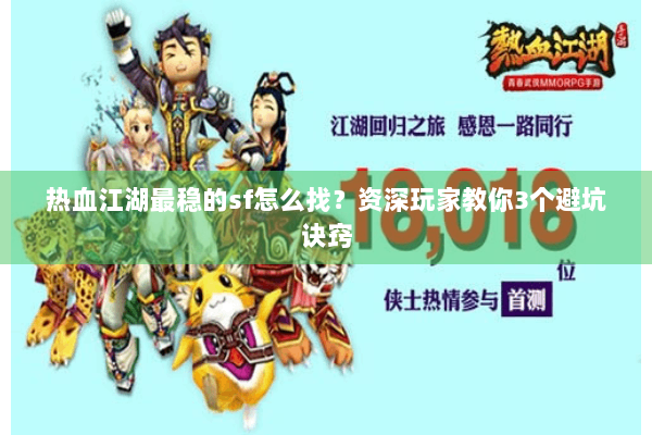 热血江湖最稳的sf怎么找？资深玩家教你3个避坑诀窍