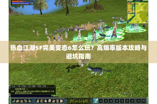 热血江湖SF完美变态6怎么玩？高爆率版本攻略与避坑指南