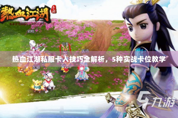 热血江湖私服卡人技巧全解析，5种实战卡位教学