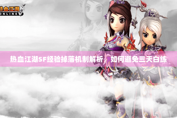 热血江湖SF经验掉落机制解析，如何避免三天白练