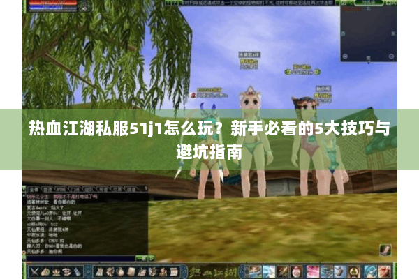 热血江湖私服51j1怎么玩？新手必看的5大技巧与避坑指南