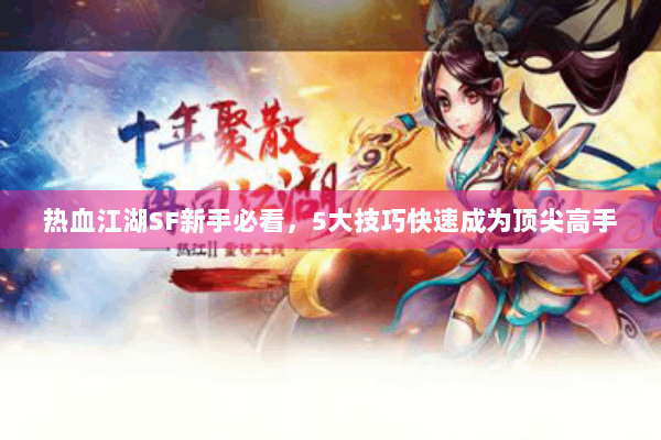 热血江湖SF新手必看，5大技巧快速成为顶尖高手